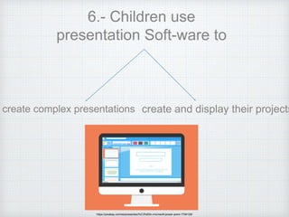 6.- Children use
presentation Soft-ware to
create complex presentations create and display their projects
https://pixabay.com/es/presentaci%C3%B3n-microsoft-power-point-1794128/
 