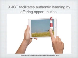 9.-ICT facilitates authentic learning by
offering opportunuties.
https://pixabay.com/es/tablet-3d-aeronaves-pantalla-ipad-1719197/
 