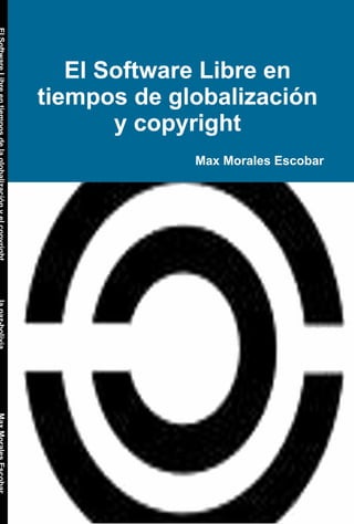Max Morales Escobar
El Software Libre en
tiempos de globalización
y copyright
 