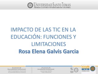 IMPACTO DE LAS TIC EN LA
EDUCACIÓN: FUNCIONES Y
LIMITACIONES
Rosa Elena Galvis Garcia
 