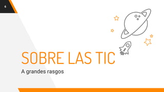 SOBRE LAS TIC
A grandes rasgos
6
 