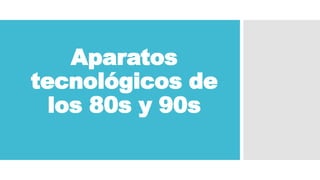 Aparatos
tecnológicos de
los 80s y 90s
 
