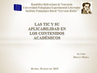 República Bolivariana de Venezuela
Universidad Pedagógica Experimental Libertador
Instituto Pedagógico Rural “Gervasio Rubio”
AUTOR:
DIEGO MORA
RUBIO, MARZO DE 2019
 