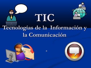 TICTIC
Tecnologías de la Información yTecnologías de la Información y
la Comunicaciónla Comunicación
**
 