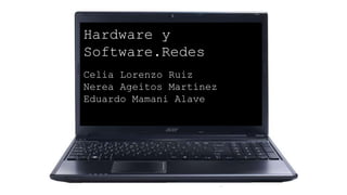 Hardware y
Software.Redes
Celia Lorenzo Ruiz
Nerea Ageitos Martínez
Eduardo Mamani Alave
 
