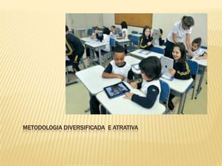 METODOLOGIA DIVERSIFICADA E ATRATIVA
 
