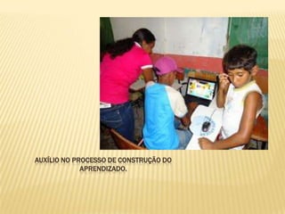 AUXÍLIO NO PROCESSO DE CONSTRUÇÃO DO
             APRENDIZADO.
 