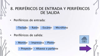 8. PERIFÉRICOS DE ENTRADA Y PERIFÉRICOS
DE SALIDA
• Periféricos de entrada:
• Periféricos de salida:
- Ratón
-Teclado - Escáner - Micrófono
- Monitor - Impresora - Plotter
- Altavoz o parlante
- Proyector
 