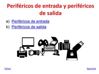 Periféricos de entrada y periféricos
de salida
a) Periféricos de entrada
b) Periféricos de salida
Volver Siguiente
 