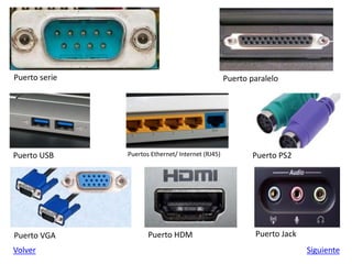 Puerto serie Puerto paralelo
Puerto USB Puertos Ethernet/ Internet (RJ45) Puerto PS2
Puerto VGA Puerto HDM Puerto Jack
Volver Siguiente
 