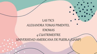 LAS TICS
ALEXANDRA TOMAS PIMENTEL
IDIOMAS
4 CUATRIMESTRE
UNIVERSIDAD AMERICANA DE PUEBLA (UAMP)
 