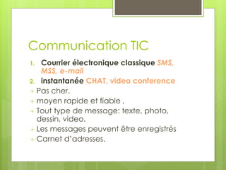 Communication TIC
1. Courrier électronique classique SMS,
MSS, e-mail
2. instantanée CHAT, video conference
 Pas cher.
 ...