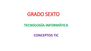 GRADO SEXTO
TECNOLOGÍA-INFORMÁTICA
CONCEPTOS TIC
 