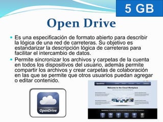  Es una especificación de formato abierto para describir 
la lógica de una red de carreteras. Su objetivo es 
estandarizar la descripción lógica de carreteras para 
facilitar el intercambio de datos. 
 Permite sincronizar los archivos y carpetas de la cuenta 
en todos los dispositivos del usuario, además permite 
compartir los archivos y crear carpetas de colaboración 
en las que se permite que otros usuarios puedan agregar 
o editar contenido. 
 