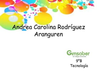 Andrea Carolina Rodríguez
       Aranguren



                      9°B
                   Tecnología
 
