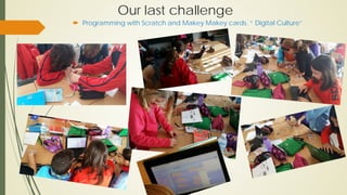Our last challenge
 Programming with Scratch and Makey Makey cards. “ Digital Culture”
 