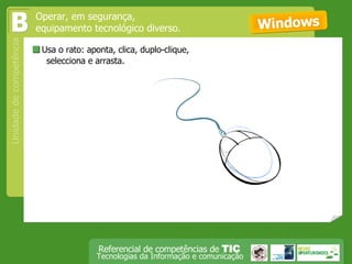  Usa o rato: aponta, clica, duplo-clique,  selecciona e arrasta. Operar, em segurança,  equipamento tecnológico diverso. B Windows 