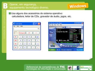  Usa alguns dos acessórios do sistema operativo:  calculadora; leitor de CDs, gravador de áudio, jogos, etc. Windows Operar, em segurança,  equipamento tecnológico diverso. B 