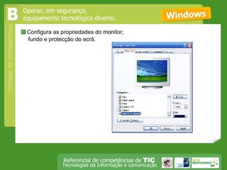  Configura as propriedades do monitor;  fundo e protecção do ecrã. Windows Operar, em segurança,  equipamento tecnológico diverso. B 