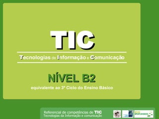 TIC T ecnologias  de   I nformação   e  C omunicação NÍVEL B2 equivalente ao 3º Ciclo do Ensino Básico 