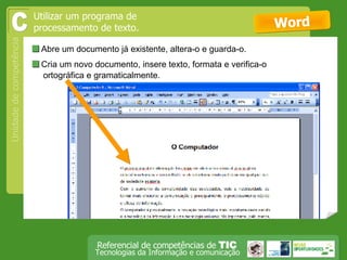  Abre um documento já existente, altera-o e guarda-o. Word C  Cria um novo documento, insere texto, formata e verifica-o ortográfica e gramaticalmente. Utilizar um programa de processamento de texto. 