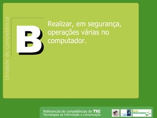 Realizar, em segurança, operações várias no computador. Unidade de competência B 