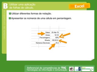  Utilizar diferentes formas de notação.  Excel B  Apresentar os números de uma célula em percentagem.  Utilizar uma aplicação de folhas de cálculo. 