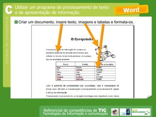  Criar um documento, insere texto, imagens e tabelas e formata-os.  Word Utilizar um programa de processamento de texto e de apresentação de informação. C 