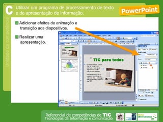 Adicionar efeitos de animação e transição aos diapositivos. PowerPoint Utilizar um programa de processamento de texto e de apresentação de informação. C  Realizar uma apresentação.  