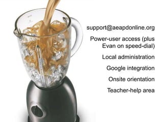 support@aeapdonline.org
Power-user access (plus
Evan on speed-dial)
Local administration
Google integration
Onsite orientation
Teacher-help area
 