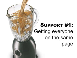 SUPPORT #1:
Getting everyone
on the same
page
 