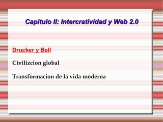 Capitulo II: Intercratividad y Web 2.0 Drucker y Bell Civilizcion global Transformacion de la vida moderna 