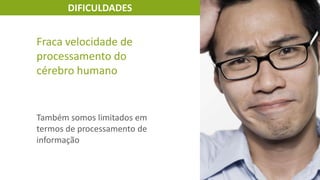 DIFICULDADES

Fraca velocidade de
processamento do
cérebro humano

Também somos limitados em
termos de processamento de
informação

 