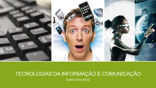 TECNOLOGIAS DA INFORMAÇÃO E COMUNICAÇÃO
CONCEITOS BASE

 