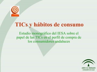 TICs y hábitos de consumo Estudio monográfico del IESA sobre el papel de las TICs en el perfil de compra de los consumidores andaluces 