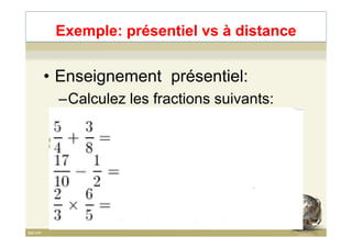 Exemple: présentiel vs à distance
• Enseignement présentiel:
–Calculez les fractions suivants:
73
 
