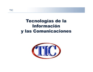 TIC
Tecnologías de la
Información
y las Comunicaciones
 