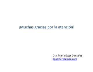 ¡Muchas gracias por la atención!
Dra. María Ester Gonzalez
geoester@gmail.com
 