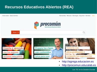Recursos Educativos Abiertos (REA) 
● http://agrega.educacion.es 
● http://procomun.educalab.es 
Las TIC en la Gestión Escolar 
 
