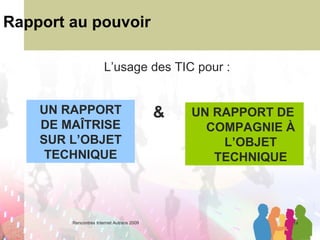 Rapport au pouvoir UN RAPPORT DE COMPAGNIE À L’OBJET TECHNIQUE L’usage des TIC pour :  UN RAPPORT DE MAÎTRISE SUR L’OBJET TECHNIQUE & 