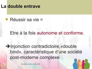 La double entrave Réussir sa vie =  Etre à la fois  autonome et conforme .  Injonction contradictoire,«double bind», caractéristique d’une société post-moderne complexe 
