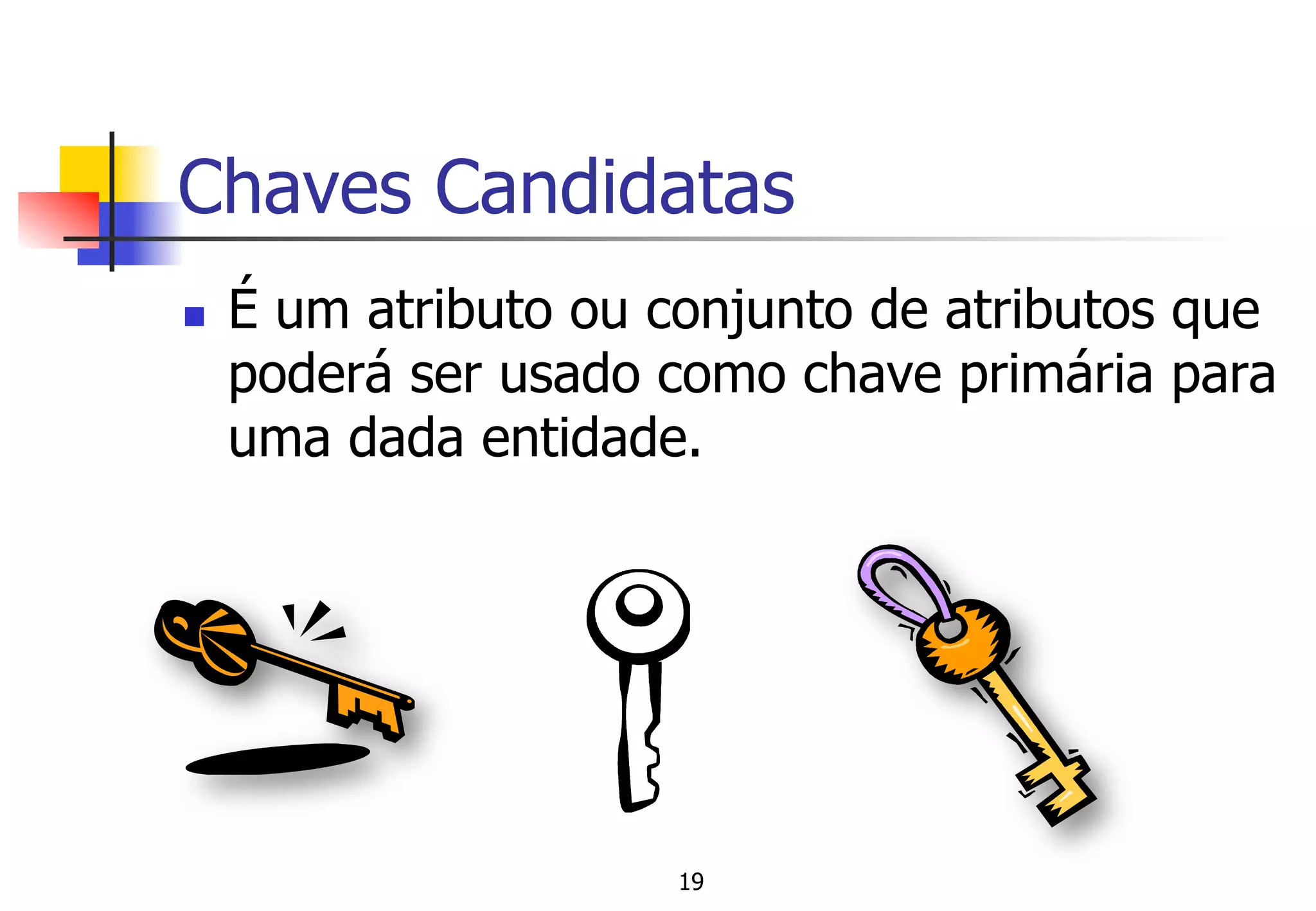 Chaves Candidatas
n  É um atributo ou conjunto de atributos que
poderá ser usado como chave primária para
uma dada entidade.
19
 