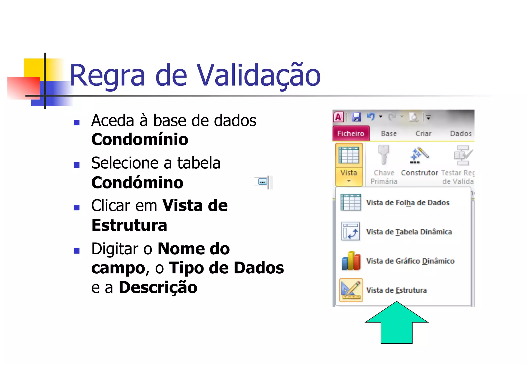 n  Aceda à base de dados
Condomínio
n  Selecione a tabela
Condómino
n  Clicar em Vista de
Estrutura
n  Digitar o Nome do
campo, o Tipo de Dados
e a Descrição
Regra de Validação
 