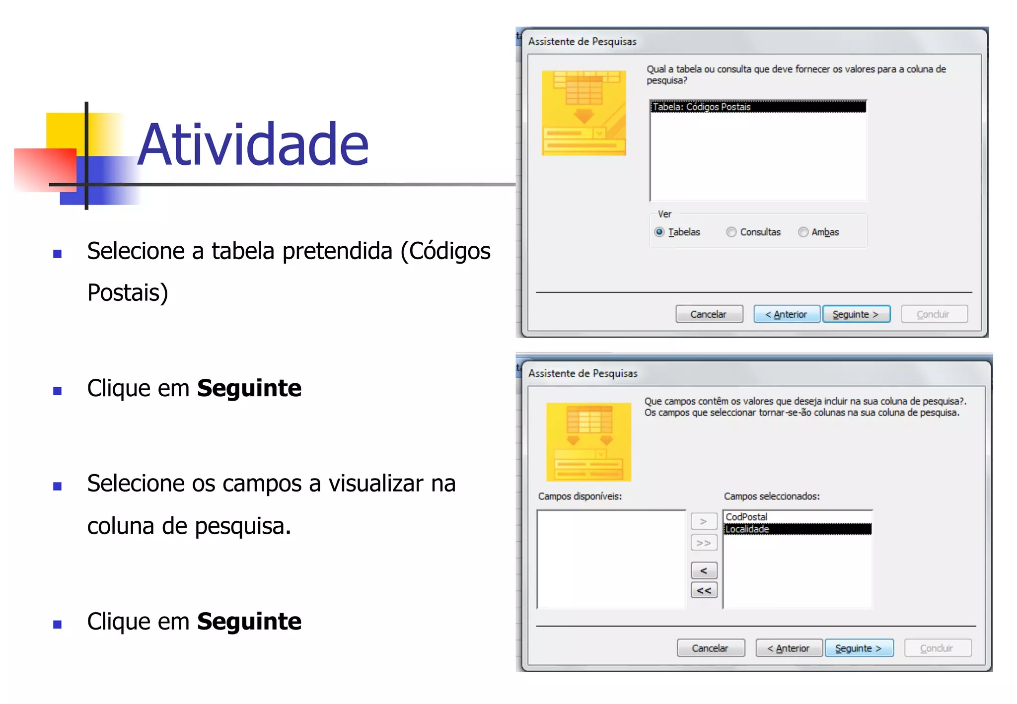 Atividade
n  Selecione a tabela pretendida (Códigos
Postais)
n  Clique em Seguinte
n  Selecione os campos a visualizar na
coluna de pesquisa.
n  Clique em Seguinte
 