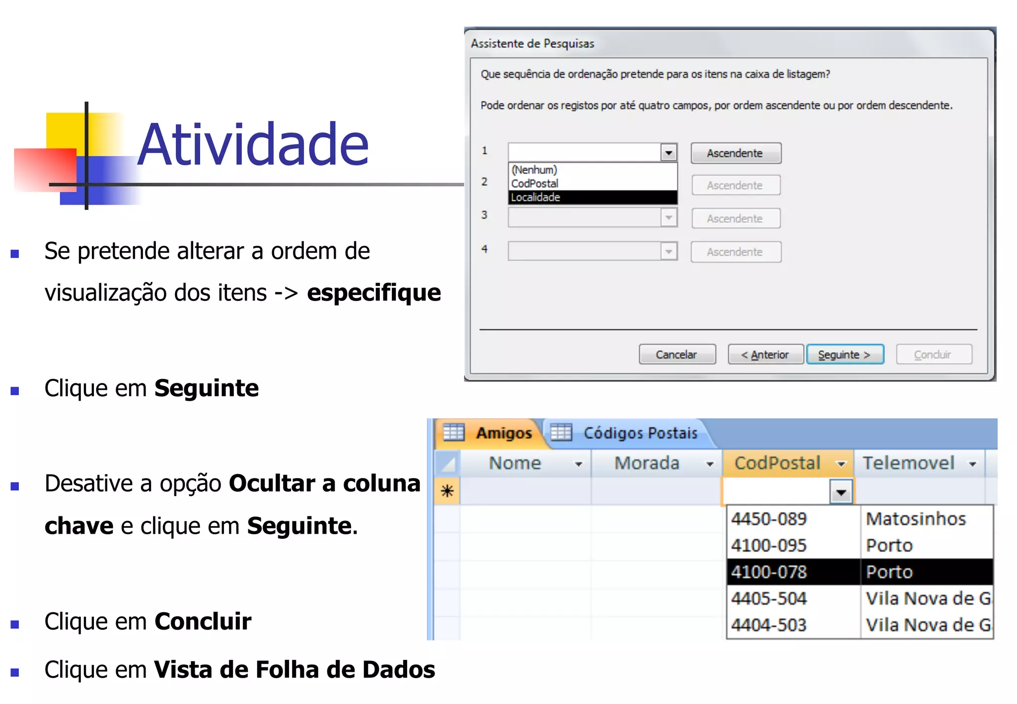 Atividade
n  Se pretende alterar a ordem de
visualização dos itens -> especifique
n  Clique em Seguinte
n  Desative a opção Ocultar a coluna
chave e clique em Seguinte.
n  Clique em Concluir
n  Clique em Vista de Folha de Dados
 