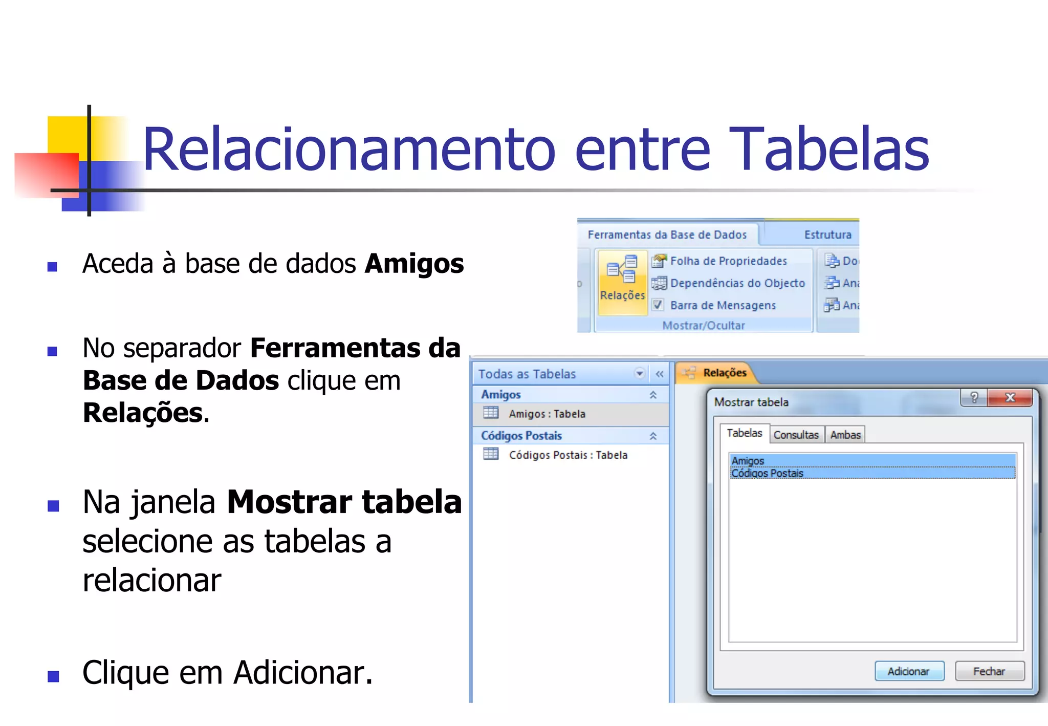 Relacionamento entre Tabelas
n  Aceda à base de dados Amigos
n  No separador Ferramentas da
Base de Dados clique em
Relações.
n  Na janela Mostrar tabela
selecione as tabelas a
relacionar
n  Clique em Adicionar.
 