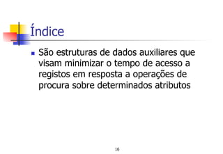 Índice
n  São estruturas de dados auxiliares que
visam minimizar o tempo de acesso a
registos em resposta a operações de
procura sobre determinados atributos
16
 