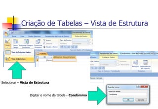 Criação de Tabelas – Vista de Estrutura
Selecionar – Vista de Estrutura
Digitar o nome da tabela - Condómino
 