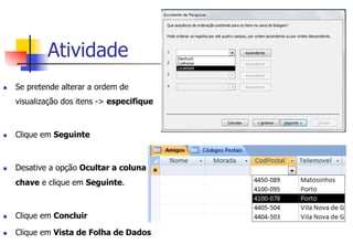 Atividade
n  Se pretende alterar a ordem de
visualização dos itens -> especifique
n  Clique em Seguinte
n  Desative a opção Ocultar a coluna
chave e clique em Seguinte.
n  Clique em Concluir
n  Clique em Vista de Folha de Dados
 