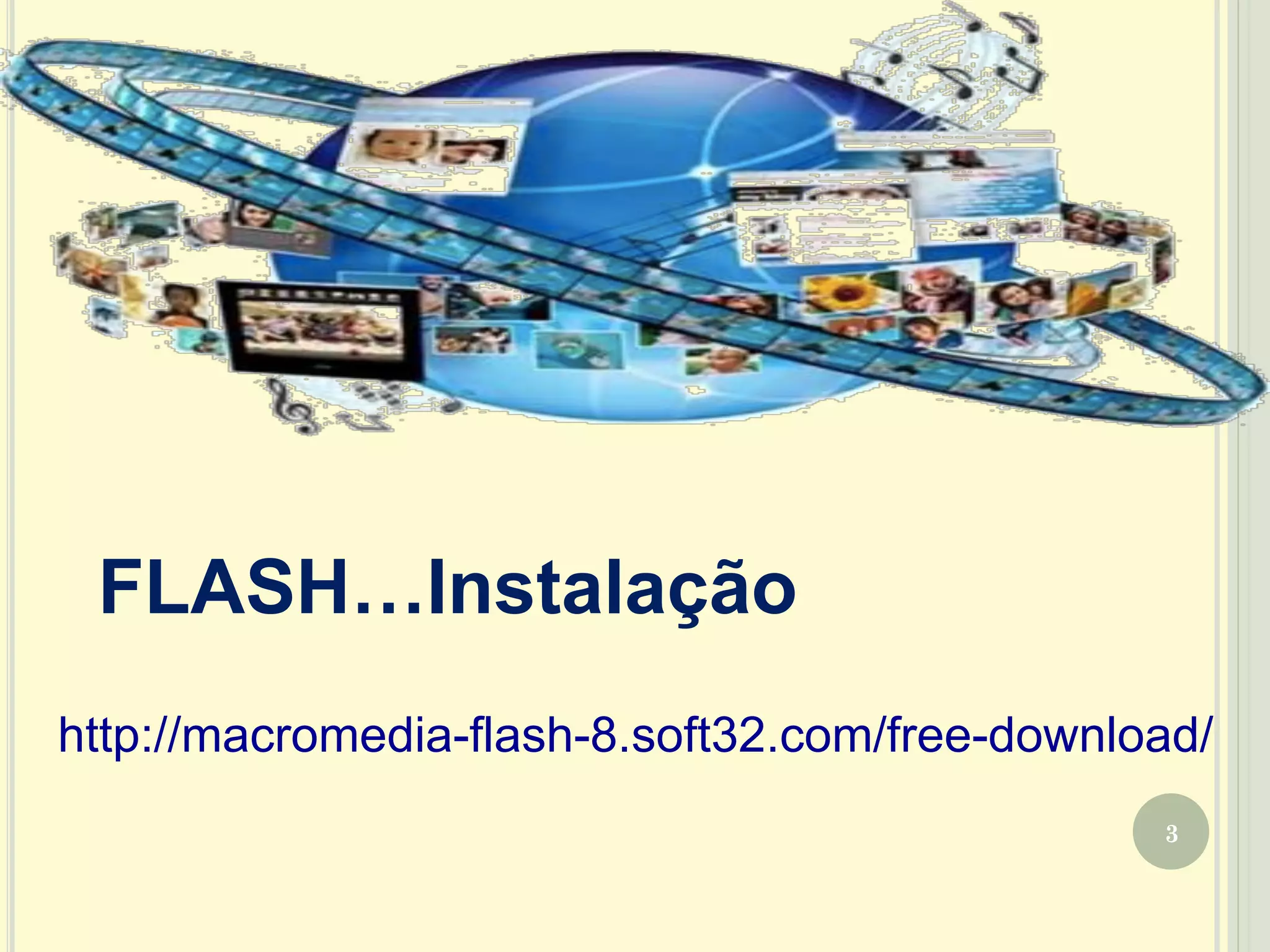 FLASH…Instalação
3
http://macromedia-flash-8.soft32.com/free-download/
 